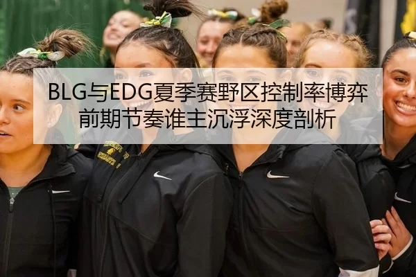 BLG与EDG夏季赛野区控制率博弈前期节奏谁主沉浮深度剖析